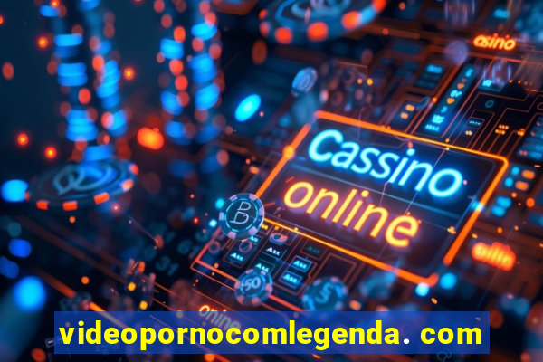 videopornocomlegenda. com